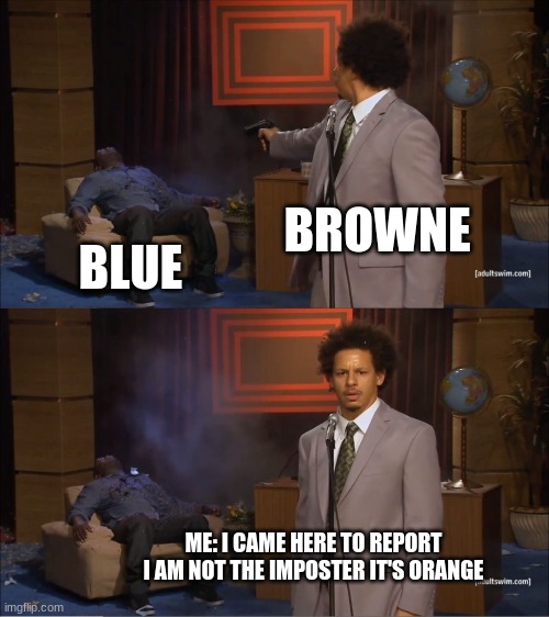 don't blame me | BROWNE; BLUE; ME: I CAME HERE TO REPORT I AM NOT THE IMPOSTER IT'S ORANGE | image tagged in memes,who killed hannibal | made w/ Imgflip meme maker
