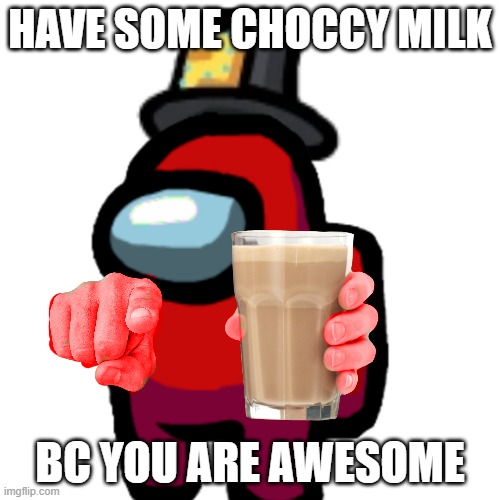 Here my friend | HAVE SOME CHOCCY MILK; BC YOU ARE AWESOME | image tagged in have some choccy milk | made w/ Imgflip meme maker