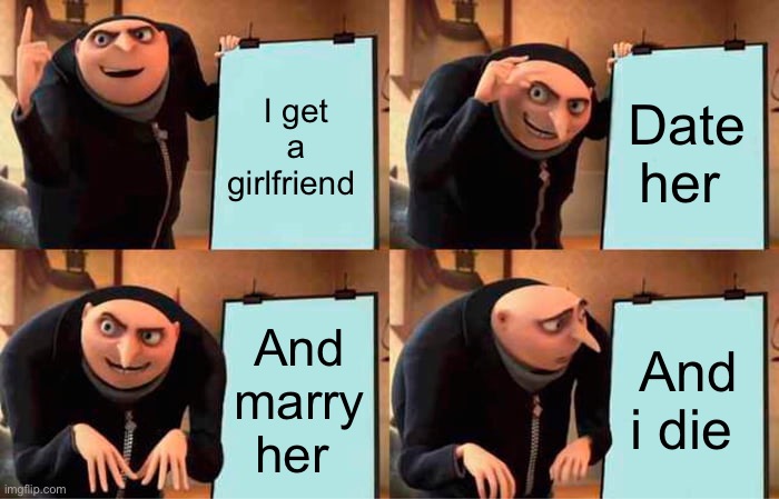 Gru's Plan Meme | I get a girlfriend; Date her; And marry her; And i die | image tagged in memes,gru's plan,tags,stop reading the tags | made w/ Imgflip meme maker