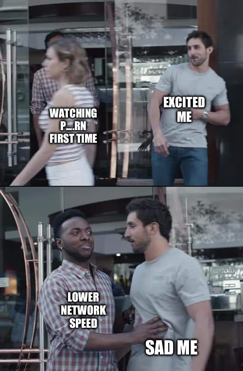 4 | EXCITED ME; WATCHING P....RN FIRST TIME; LOWER NETWORK SPEED; SAD ME | image tagged in black guy stopping | made w/ Imgflip meme maker