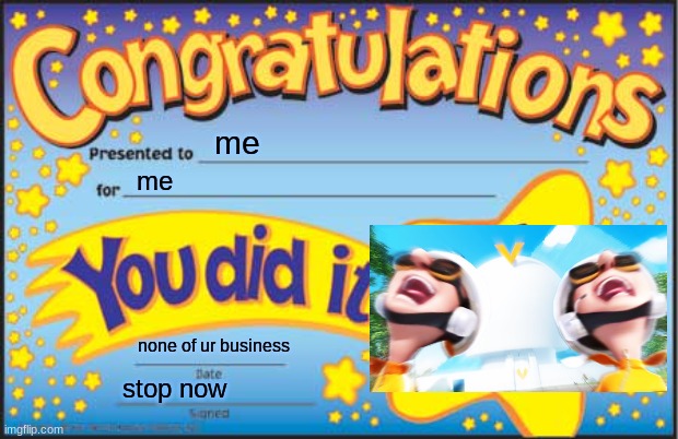 for me | me; me; none of ur business; stop now | image tagged in memes,happy star congratulations | made w/ Imgflip meme maker