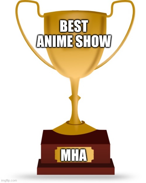 Blank Trophy | BEST ANIME SHOW; MHA | image tagged in blank trophy | made w/ Imgflip meme maker