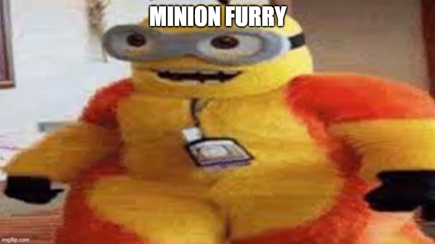 im proud of this | MINION FURRY | image tagged in minion furry | made w/ Imgflip meme maker