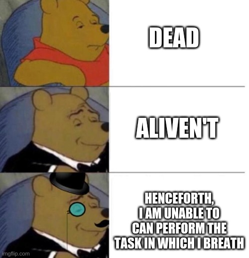 Tuxedo Winnie the Pooh (3 panel) | DEAD; ALIVEN'T; HENCEFORTH, I AM UNABLE TO CAN PERFORM THE TASK IN WHICH I BREATH | image tagged in tuxedo winnie the pooh 3 panel | made w/ Imgflip meme maker