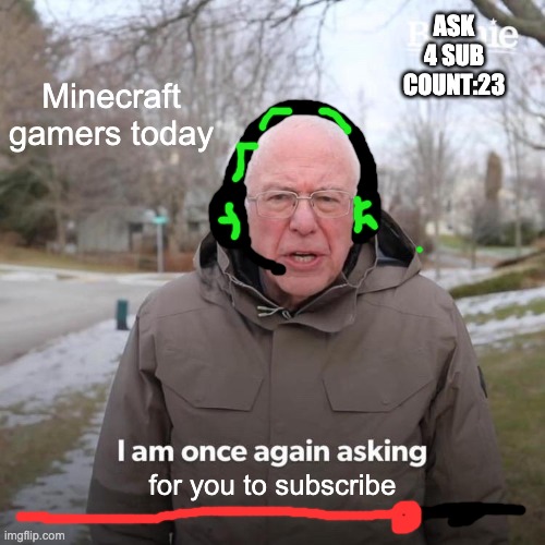 Youtubers these days get annoying- | ASK 4 SUB COUNT:23; Minecraft gamers today; for you to subscribe | image tagged in memes,bernie i am once again asking for your support | made w/ Imgflip meme maker
