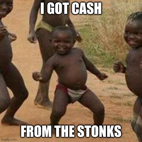 Third World Success Kid Meme | I GOT CASH; FROM THE STONKS | image tagged in memes,third world success kid | made w/ Imgflip meme maker