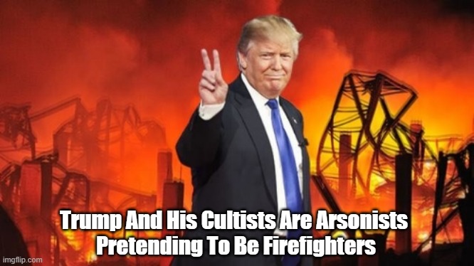 "Trump And His Cultists Are Arsonists Pretending To Be Firefighters" | Trump And His Cultists Are Arsonists 
Pretending To Be Firefighters | image tagged in arson,arsonists,trump,trump cultists | made w/ Imgflip meme maker