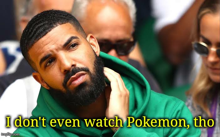 Drake seems okay | I don't even watch Pokemon, tho | image tagged in drake seems okay | made w/ Imgflip meme maker