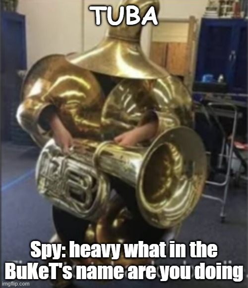 TUBA | TUBA; Spy: heavy what in the BuKeT's name are you doing | image tagged in time to tuba dooba die | made w/ Imgflip meme maker