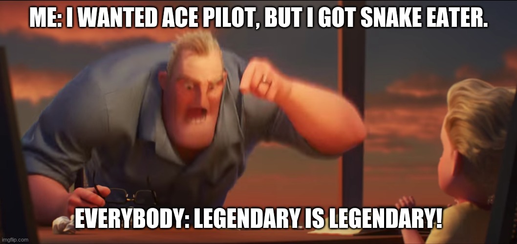 This happened in arsenal | ME: I WANTED ACE PILOT, BUT I GOT SNAKE EATER. EVERYBODY: LEGENDARY IS LEGENDARY! | image tagged in math is math | made w/ Imgflip meme maker