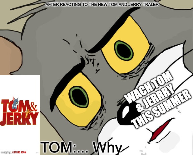 Tom Reacts to To The New Tom & Jerry Traler | AFTER REACTING TO THE NEW TOM AND JERRY TRALER; WACH TOM & JERRRY THIS SUMMER; TOM:... Why | image tagged in memes,unsettled tom | made w/ Imgflip meme maker