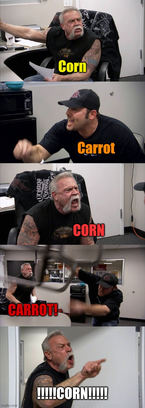 American Chopper Argument Meme |  Corn; Carrot; CORN; CARROT! !!!!!CORN!!!!! | image tagged in memes,american chopper argument | made w/ Imgflip meme maker