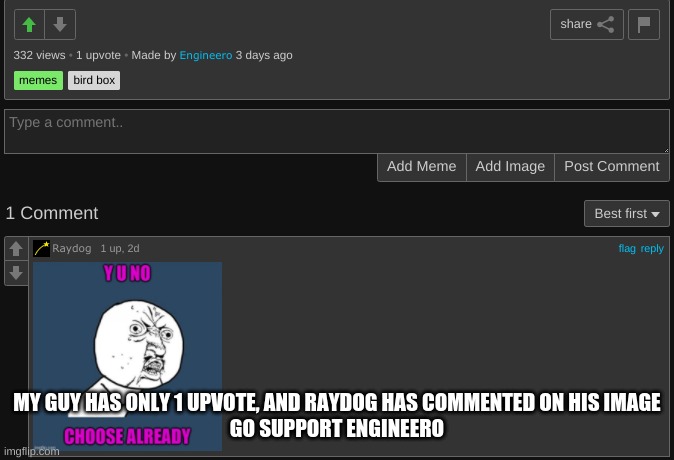 Support my guy | MY GUY HAS ONLY 1 UPVOTE, AND RAYDOG HAS COMMENTED ON HIS IMAGE
GO SUPPORT ENGINEERO | image tagged in memes | made w/ Imgflip meme maker