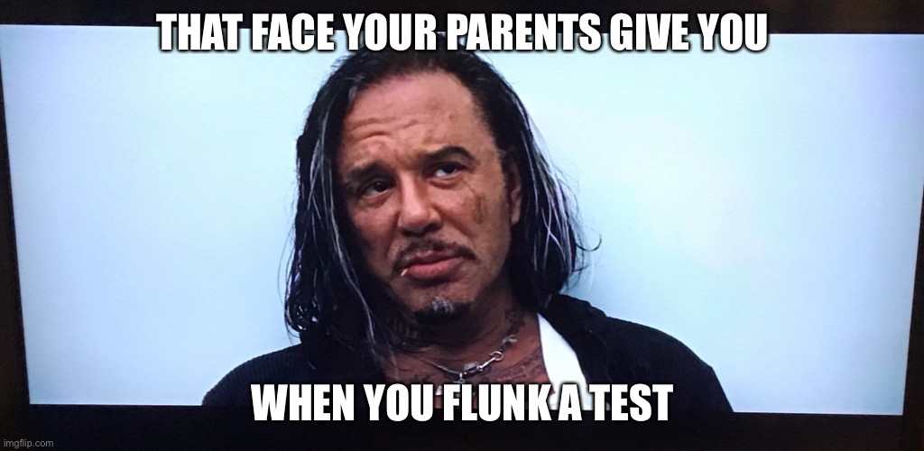 That face you make when | THAT FACE YOUR PARENTS GIVE YOU; WHEN YOU FLUNK A TEST | image tagged in funny | made w/ Imgflip meme maker