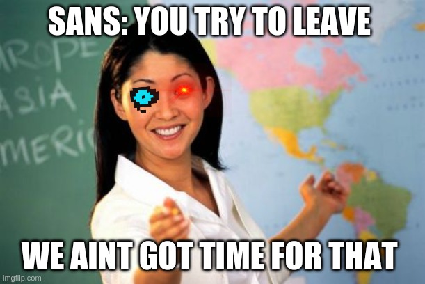 Unhelpful High School Teacher Meme | SANS: YOU TRY TO LEAVE; WE AINT GOT TIME FOR THAT | image tagged in memes,unhelpful high school teacher | made w/ Imgflip meme maker
