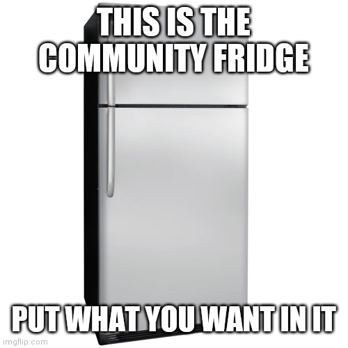 Community fridge | THIS IS THE COMMUNITY FRIDGE; PUT WHAT YOU WANT IN IT | image tagged in fridge,oh wow are you actually reading these tags,noice | made w/ Imgflip meme maker