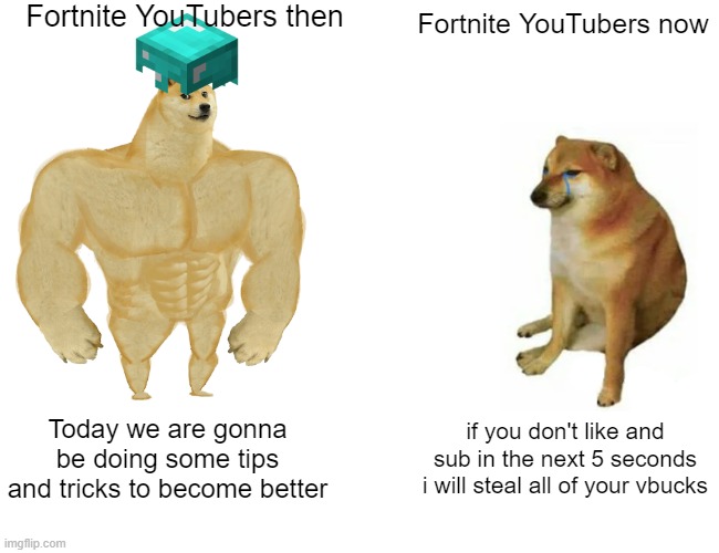 I miss 2017 | Fortnite YouTubers then; Fortnite YouTubers now; Today we are gonna be doing some tips and tricks to become better; if you don't like and sub in the next 5 seconds i will steal all of your vbucks | image tagged in memes,buff doge vs cheems | made w/ Imgflip meme maker