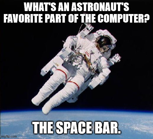 Dad Jokes From Outer Space |  WHAT'S AN ASTRONAUT'S FAVORITE PART OF THE COMPUTER? THE SPACE BAR. | image tagged in astronaut,dad joke,puns,space,outer space | made w/ Imgflip meme maker