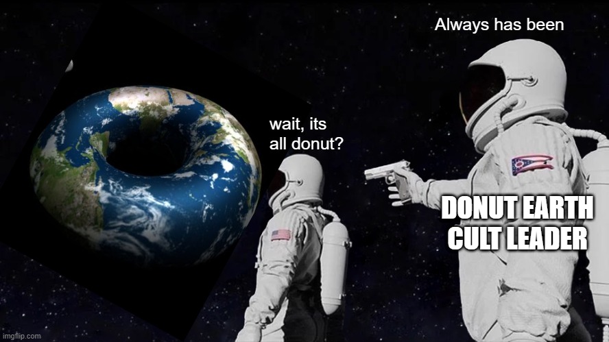 donut earth always has been |  Always has been; wait, its all donut? DONUT EARTH CULT LEADER | image tagged in memes,always has been | made w/ Imgflip meme maker