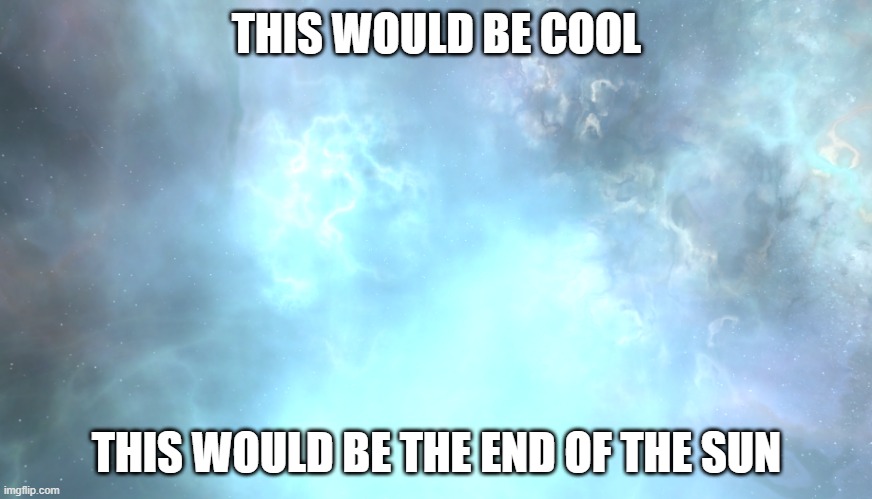 if the sun exploded | THIS WOULD BE COOL; THIS WOULD BE THE END OF THE SUN | image tagged in funny memes,good memes | made w/ Imgflip meme maker