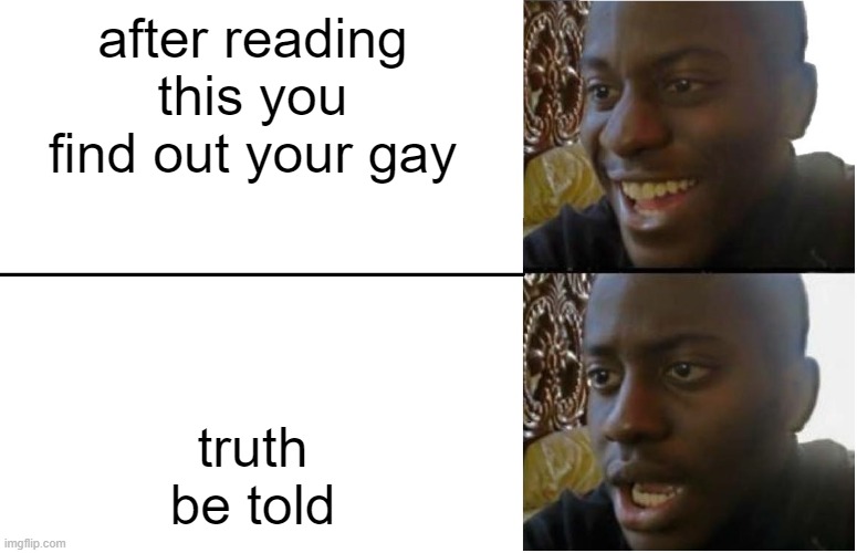 truth must come | after reading this you find out your gay; truth be told | image tagged in disappointed black guy | made w/ Imgflip meme maker