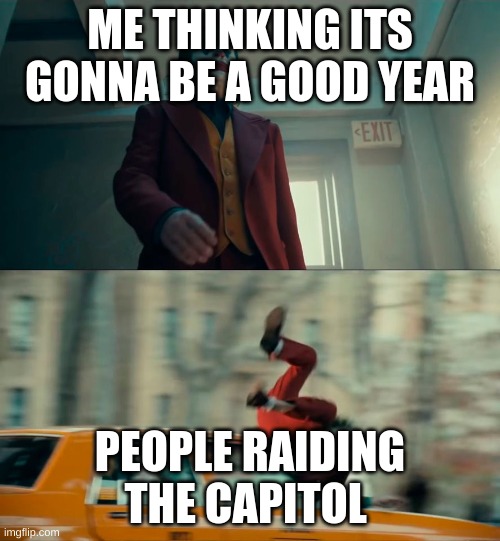Joker walking/getting rammed | ME THINKING ITS GONNA BE A GOOD YEAR; PEOPLE RAIDING THE CAPITOL | image tagged in joker walking/getting rammed | made w/ Imgflip meme maker