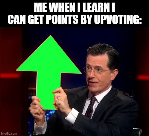 upvotes | ME WHEN I LEARN I CAN GET POINTS BY UPVOTING: | image tagged in upvotes | made w/ Imgflip meme maker