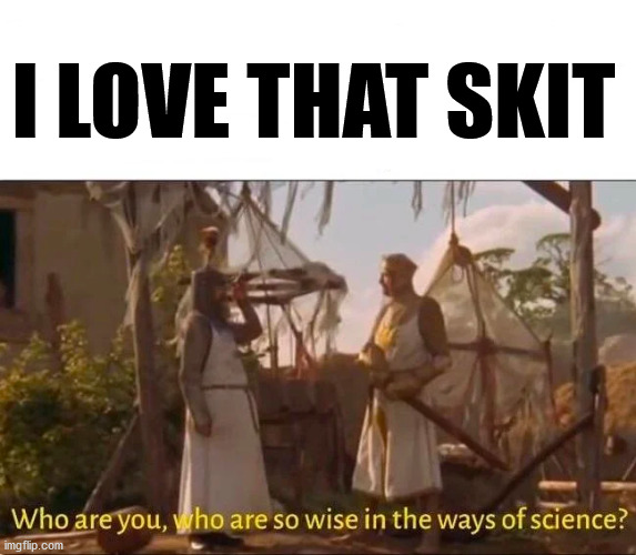 Monty Python and the Holy grail Ways of science Wise | I LOVE THAT SKIT | image tagged in monty python and the holy grail ways of science wise | made w/ Imgflip meme maker