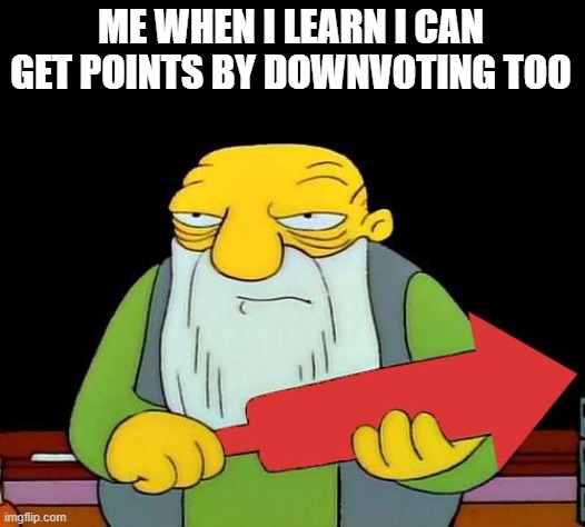 That's a downvotin' v2 | ME WHEN I LEARN I CAN GET POINTS BY DOWNVOTING TOO | image tagged in that's a downvotin' v2 | made w/ Imgflip meme maker