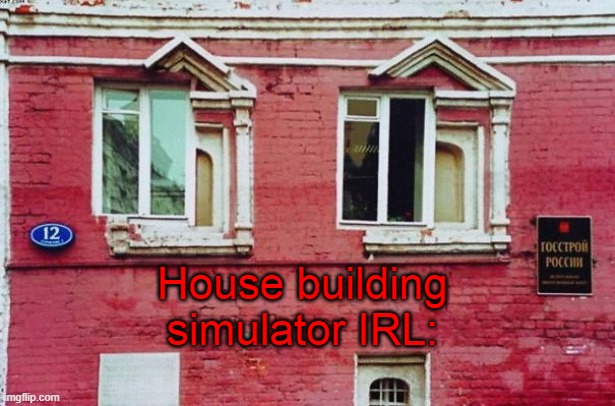 Oh my....... I can't even | House building simulator IRL: | image tagged in idiots,window design,epic fail | made w/ Imgflip meme maker