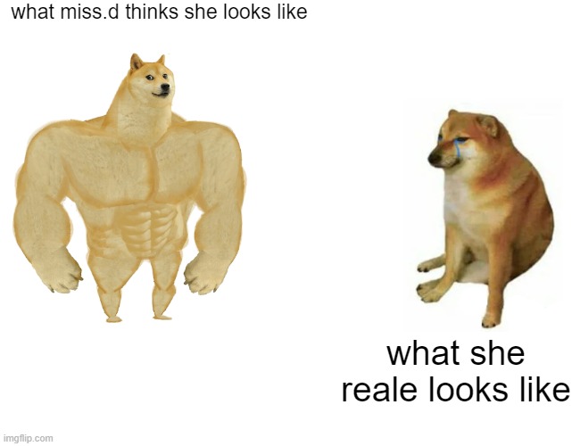 Buff Doge vs. Cheems Meme | what miss.d thinks she looks like; what she reale looks like | image tagged in memes,buff doge vs cheems | made w/ Imgflip meme maker