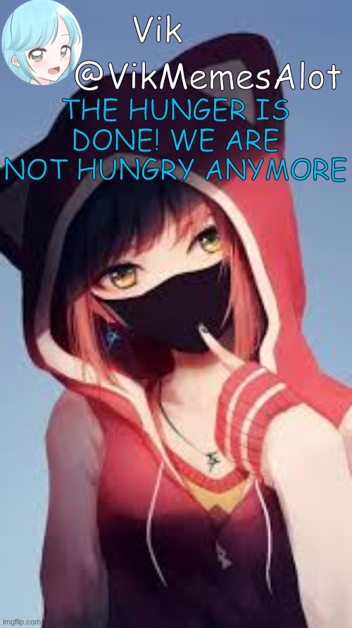 yes | THE HUNGER IS DONE! WE ARE NOT HUNGRY ANYMORE | image tagged in vik anime | made w/ Imgflip meme maker