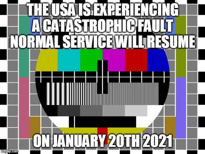 Test Card End Of Trump | THE USA IS EXPERIENCING A CATASTROPHIC FAULT
NORMAL SERVICE WILL RESUME; ON JANUARY 20TH 2021 | image tagged in dump trump,impeach trump,lock up trump | made w/ Imgflip meme maker