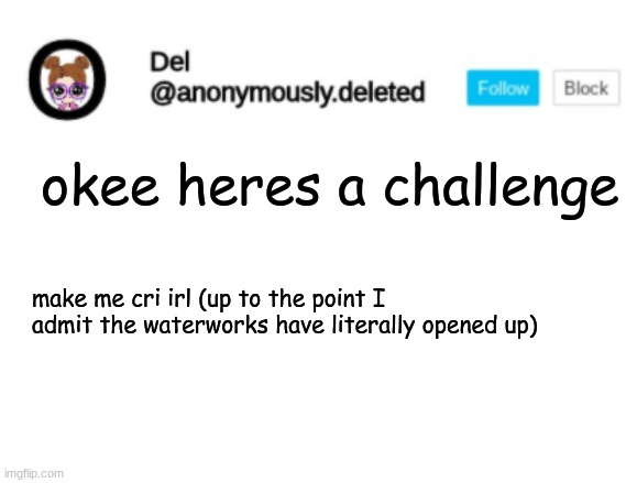 please turn into a trend pleaasseee turn into a treeennddd | okee heres a challenge; make me cri irl (up to the point I admit the waterworks have literally opened up) | image tagged in del announcement | made w/ Imgflip meme maker