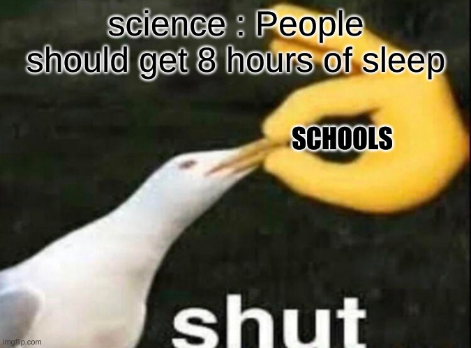SHUT | science : People should get 8 hours of sleep; SCHOOLS | image tagged in shut | made w/ Imgflip meme maker