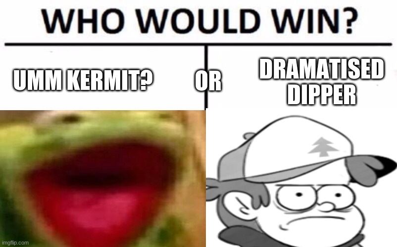 LOL | OR; UMM KERMIT? DRAMATISED DIPPER | image tagged in who would win,kermit the frog,ahhhhhhhhhhhhh,dipper pines | made w/ Imgflip meme maker