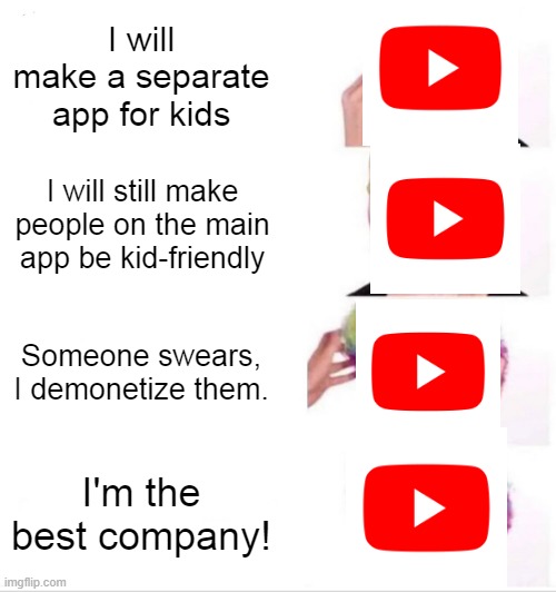 youtube be like | I will make a separate app for kids; I will still make people on the main app be kid-friendly; Someone swears, I demonetize them. I'm the best company! | image tagged in memes,clown applying makeup,youtube,funny | made w/ Imgflip meme maker