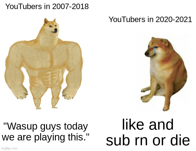 Buff Doge vs. Cheems | YouTubers in 2007-2018; YouTubers in 2020-2021; "Wasup guys today we are playing this."; like and sub rn or die | image tagged in memes,buff doge vs cheems | made w/ Imgflip meme maker