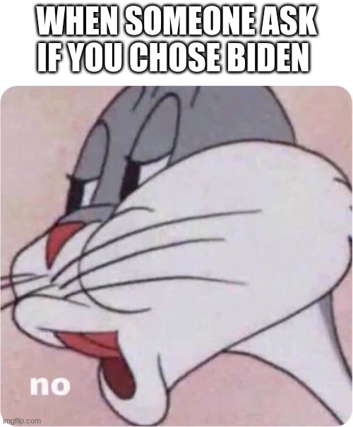 Bugs Bunny No | WHEN SOMEONE ASK IF YOU CHOSE BIDEN | image tagged in bugs bunny no | made w/ Imgflip meme maker