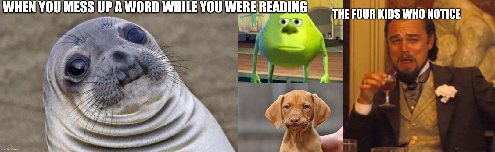 just happened to me | WHEN YOU MESS UP A WORD WHILE YOU WERE READING; THE FOUR KIDS WHO NOTICE | image tagged in memes,awkward moment sealion,monsters inc,dissapointed puppy,laughing leo | made w/ Imgflip meme maker