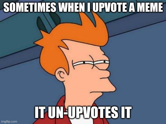 I don't know why it does that. | SOMETIMES WHEN I UPVOTE A MEME; IT UN-UPVOTES IT | image tagged in memes,futurama fry | made w/ Imgflip meme maker