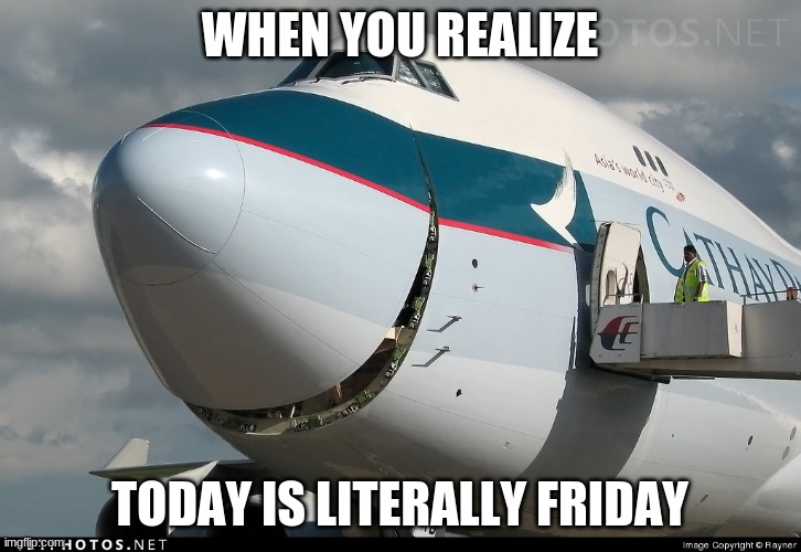 Funny Aviation Meme | WHEN YOU REALIZE; TODAY IS LITERALLY FRIDAY | image tagged in boeing 747 smiling | made w/ Imgflip meme maker