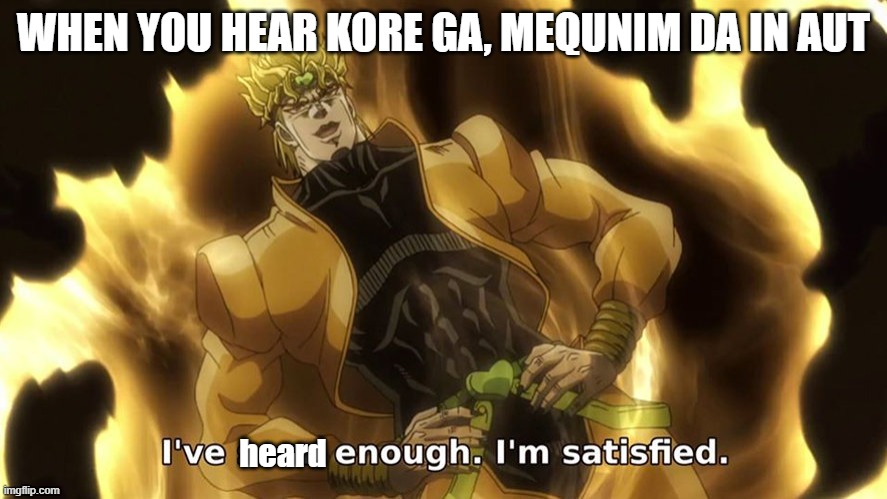 GER AUT | WHEN YOU HEAR KORE GA, MEQUNIM DA IN AUT; heard | image tagged in ive seen enough | made w/ Imgflip meme maker