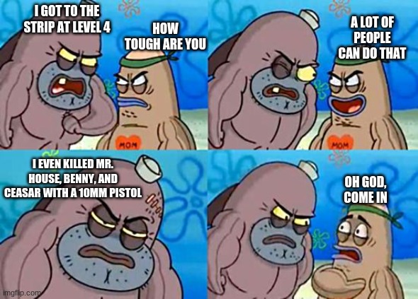 Welcome to the Salty Spitoon | HOW TOUGH ARE YOU; A LOT OF PEOPLE CAN DO THAT; I GOT TO THE STRIP AT LEVEL 4; I EVEN KILLED MR. HOUSE, BENNY, AND CEASAR WITH A 10MM PISTOL; OH GOD, COME IN | image tagged in welcome to the salty spitoon | made w/ Imgflip meme maker
