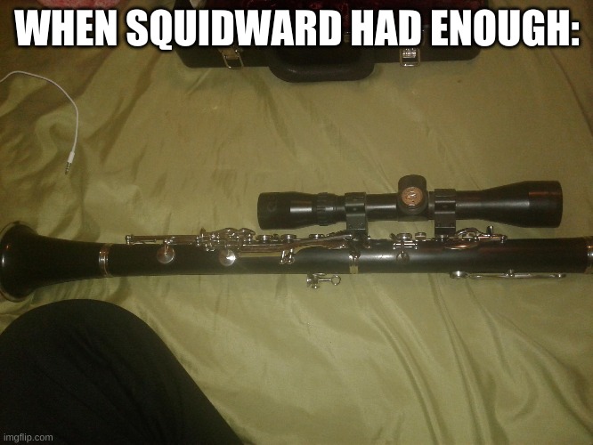 dont come to rehersal tmrw | WHEN SQUIDWARD HAD ENOUGH: | image tagged in memes,funny,clarinet,spongebob,guns | made w/ Imgflip meme maker