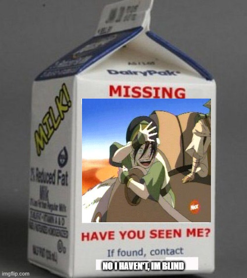 Why are titles so hard to come up with | NO I HAVEN'T, IM BLIND | image tagged in milk carton,toph,you cant see me,atla | made w/ Imgflip meme maker
