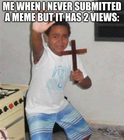 a meme i didnt submit got 2 views... how | ME WHEN I NEVER SUBMITTED A MEME BUT IT HAS 2 VIEWS: | image tagged in scared kid,scared,meme | made w/ Imgflip meme maker
