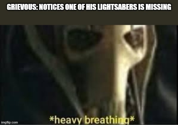image tagged in heavy breathing grievous | made w/ Imgflip meme maker