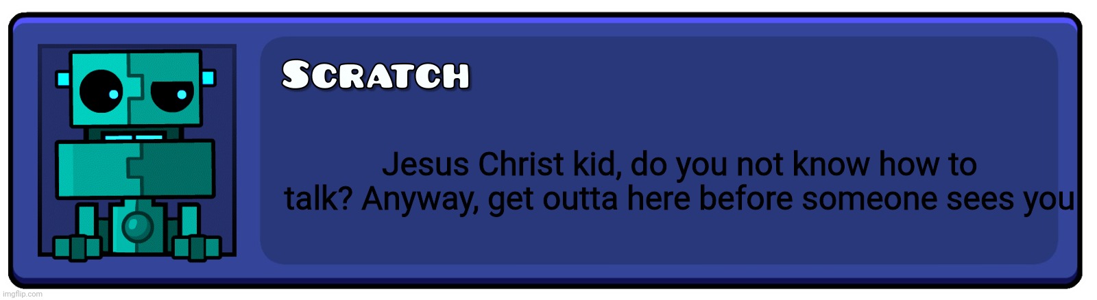 Geometry Dash Textbox | Jesus Christ kid, do you not know how to talk? Anyway, get outta here before someone sees you | image tagged in geometry dash textbox | made w/ Imgflip meme maker