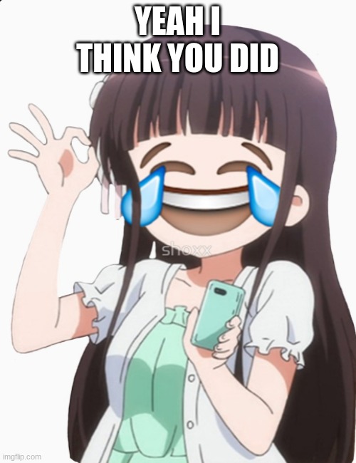 d a n k- | YEAH I THINK YOU DID | image tagged in d a n k- | made w/ Imgflip meme maker